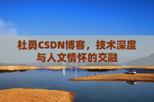 杜勇CSDN博客，技术深度与人文情怀的交融